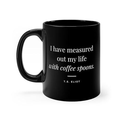 I have measured out my life with coffee spoons  - 11oz Black Mug (T.S. Eliot quote)